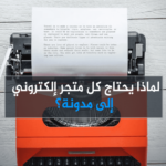 لماذا يحتاج كل متجر إلكتروني إلى مدونة؟